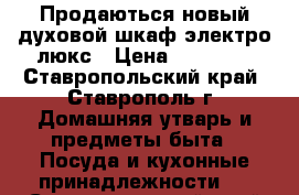 Продаються новый духовой шкаф электро люкс › Цена ­ 18 000 - Ставропольский край, Ставрополь г. Домашняя утварь и предметы быта » Посуда и кухонные принадлежности   . Ставропольский край,Ставрополь г.